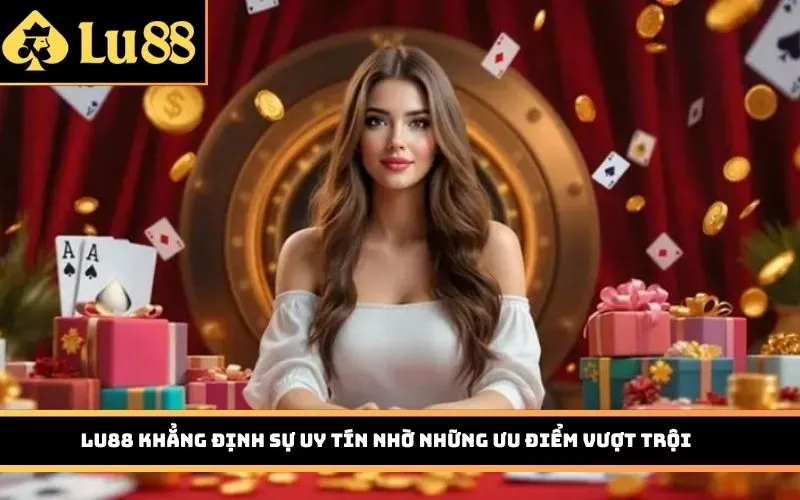 Lu88 khẳng định sự uy tín nhờ những ưu điểm vượt trội