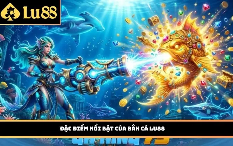 Đặc điểm nổi bật của Bắn Cá Lu88