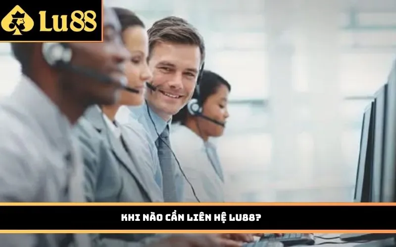 Khi nào cần Liên Hệ LU88?