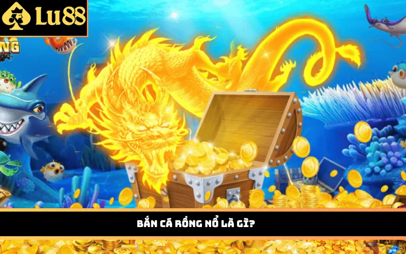 Bắn Cá Rồng Nổ là gì?