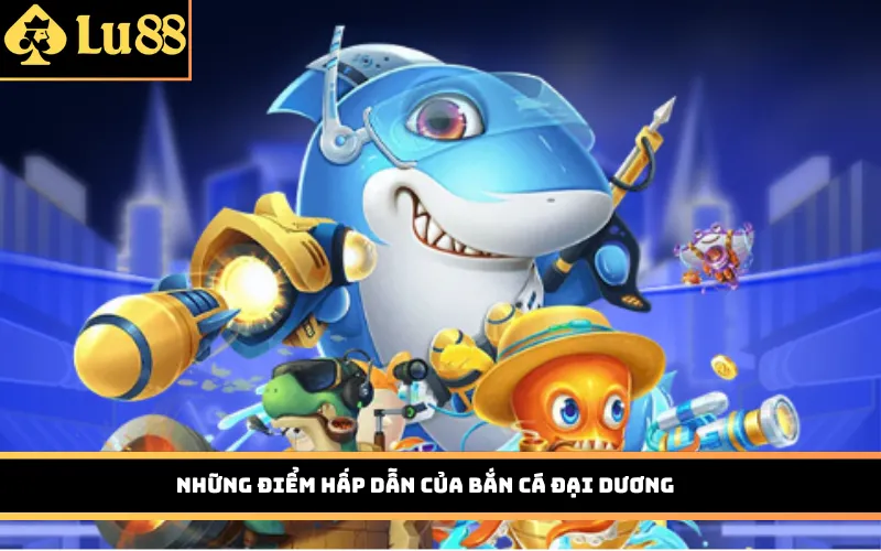 Những điểm hấp dẫn của Bắn Cá Đại Dương